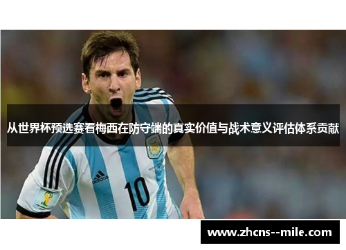 从世界杯预选赛看梅西在防守端的真实价值与战术意义评估体系贡献