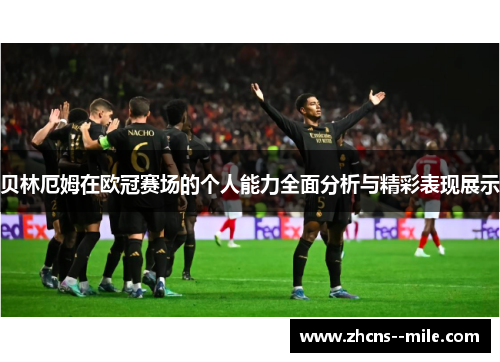 贝林厄姆在欧冠赛场的个人能力全面分析与精彩表现展示