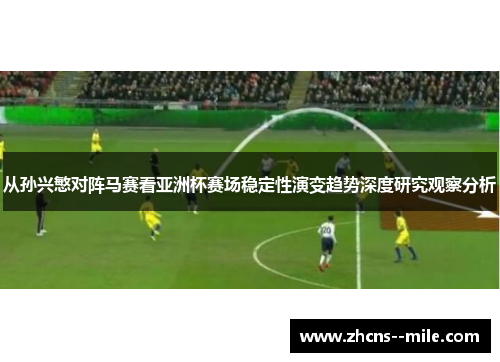 从孙兴慜对阵马赛看亚洲杯赛场稳定性演变趋势深度研究观察分析