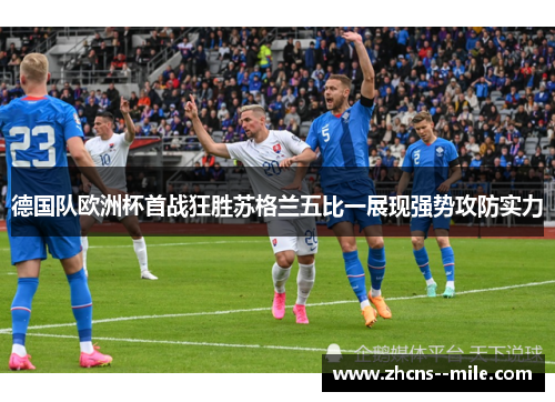 德国队欧洲杯首战狂胜苏格兰五比一展现强势攻防实力