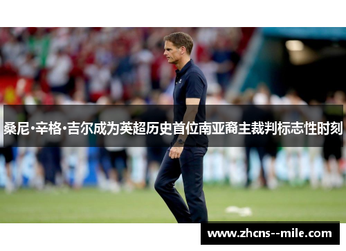 桑尼·辛格·吉尔成为英超历史首位南亚裔主裁判标志性时刻 桑尼·辛格·吉尔成为英超历史首位南亚裔主裁判标志性时刻