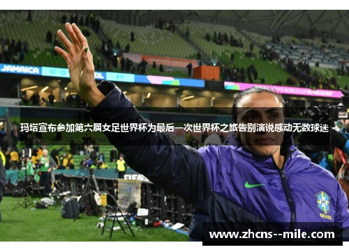 玛塔宣布参加第六届女足世界杯为最后一次世界杯之旅告别演说感动无数球迷 玛塔宣布参加第六届女足世界杯为最后一次世界杯之旅告别演说感动无数球迷