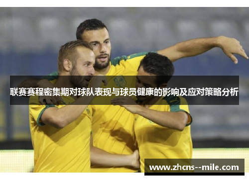 联赛赛程密集期对球队表现与球员健康的影响及应对策略分析 联赛赛程密集期对球队表现与球员健康的影响及应对策略分析