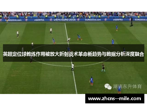 英超定位球教练作用被放大折射战术革命新趋势与数据分析深度融合 英超定位球教练作用被放大折射战术革命新趋势与数据分析深度融合