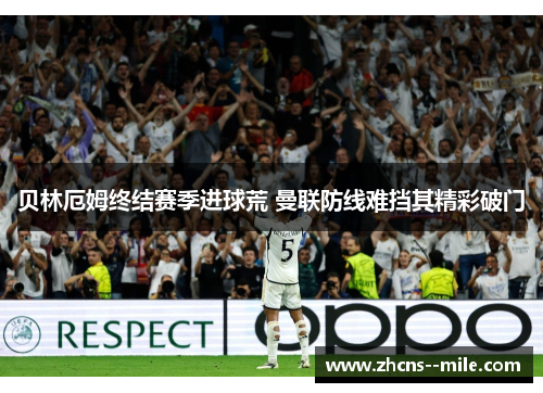 贝林厄姆终结赛季进球荒 曼联防线难挡其精彩破门 贝林厄姆终结赛季进球荒 曼联防线难挡其精彩破门