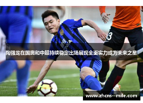 陶强龙在国奥和中超持续稳定出场展现全面实力成为未来之星