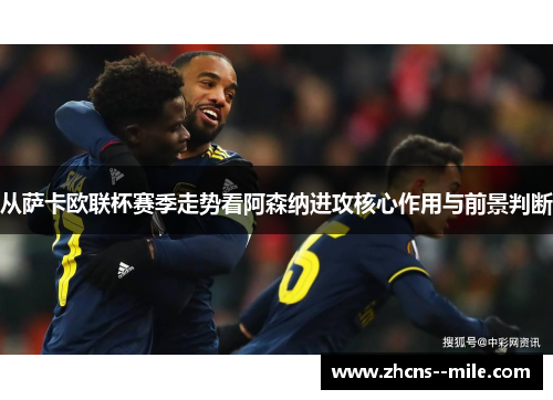 从萨卡欧联杯赛季走势看阿森纳进攻核心作用与前景判断