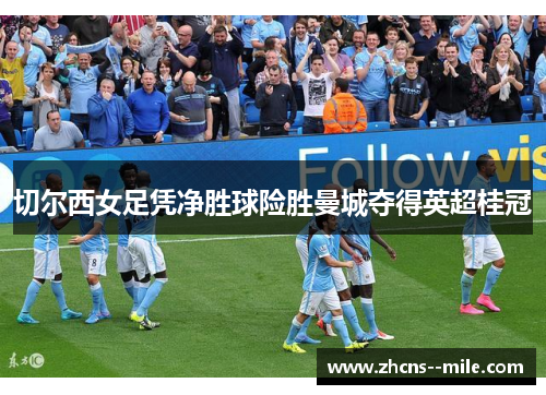 切尔西女足凭净胜球险胜曼城夺得英超桂冠