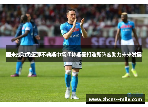 国米成功免签那不勒斯中场泽林斯基打造新阵容助力未来发展