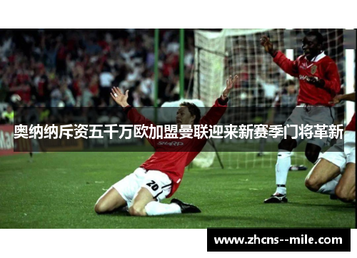 奥纳纳斥资五千万欧加盟曼联迎来新赛季门将革新