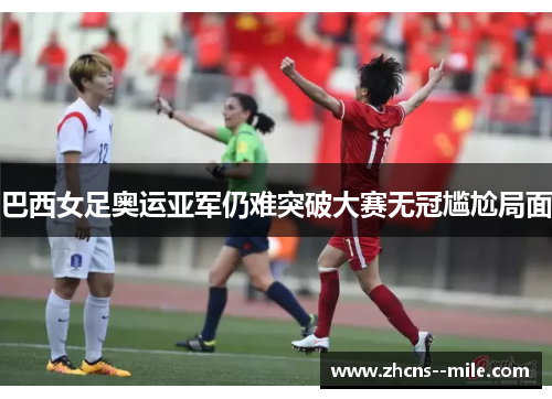 巴西女足奥运亚军仍难突破大赛无冠尴尬局面