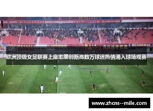 欧洲顶级女足联赛上座率屡创新高数万球迷热情涌入球场观赛