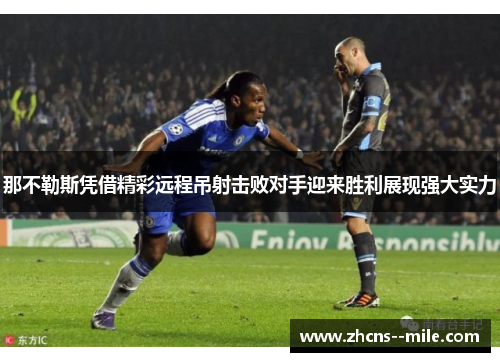 那不勒斯凭借精彩远程吊射击败对手迎来胜利展现强大实力