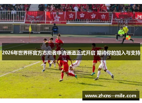 2026年世界杯官方志愿者申请通道正式开启 期待你的加入与支持