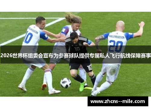 2026世界杯组委会宣布为参赛球队提供专属私人飞行航线保障赛事 2026世界杯组委会宣布为参赛球队提供专属私人飞行航线保障赛事