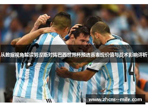 从数据视角解读努涅斯对阵巴西世界杯预选赛表现价值与战术影响评析