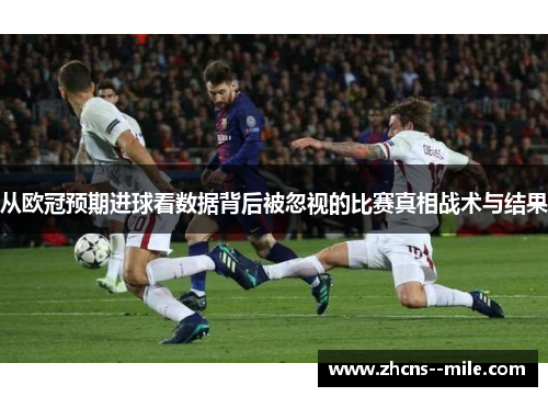 从欧冠预期进球看数据背后被忽视的比赛真相战术与结果 从欧冠预期进球看数据背后被忽视的比赛真相战术与结果