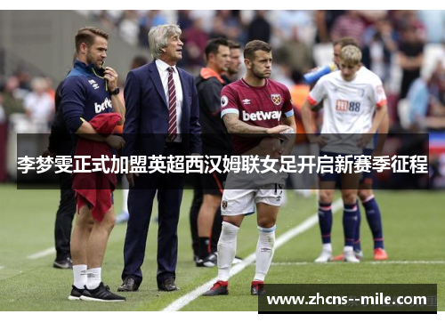 李梦雯正式加盟英超西汉姆联女足开启新赛季征程 李梦雯正式加盟英超西汉姆联女足开启新赛季征程
