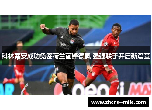 科林蒂安成功免签荷兰前锋德佩 强强联手开启新篇章 科林蒂安成功免签荷兰前锋德佩 强强联手开启新篇章