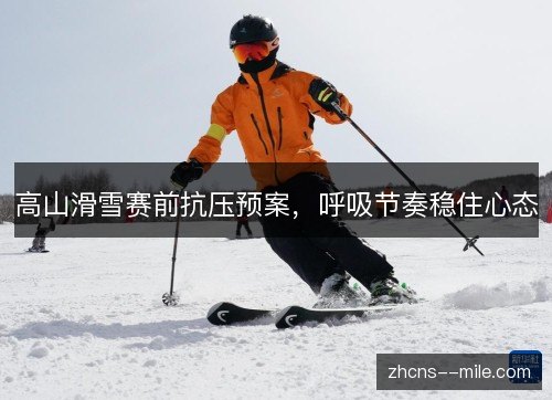 高山滑雪赛前抗压预案,呼吸节奏稳住心态 高山滑雪赛前抗压预案,呼吸节奏稳住心态